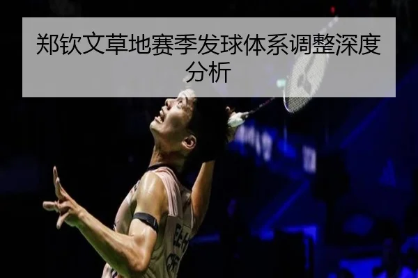 郑钦文草地赛季发球体系调整深度分析